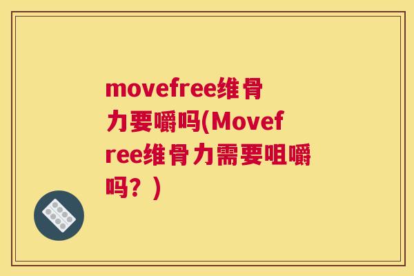 movefree维骨力要嚼吗(Movefree维骨力需要咀嚼吗？)