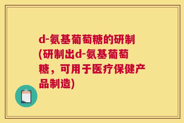d-氨基葡萄糖的研制(研制出d-氨基葡萄糖，可用于医疗保健产品制造)