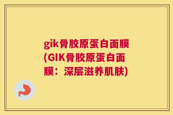gik骨胶原蛋白面膜(GIK骨胶原蛋白面膜：深层滋养肌肤)