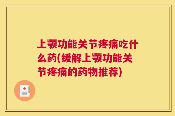 上颚功能关节疼痛吃什么药(缓解上颚功能关节疼痛的药物推荐)