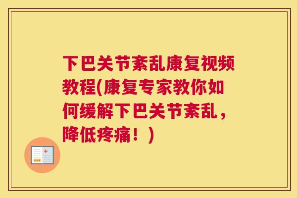 下巴关节紊乱康复视频教程(康复专家教你如何缓解下巴关节紊乱，降低疼痛！)