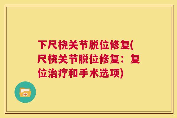 下尺桡关节脱位修复(尺桡关节脱位修复：复位治疗和手术选项)