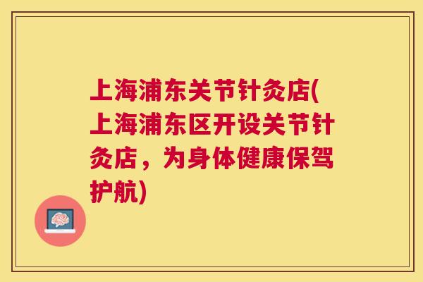 上海浦东关节针灸店(上海浦东区开设关节针灸店，为身体健康保驾护航)