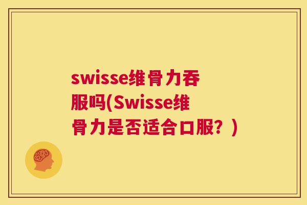 swisse维骨力吞服吗(Swisse维骨力是否适合口服？)