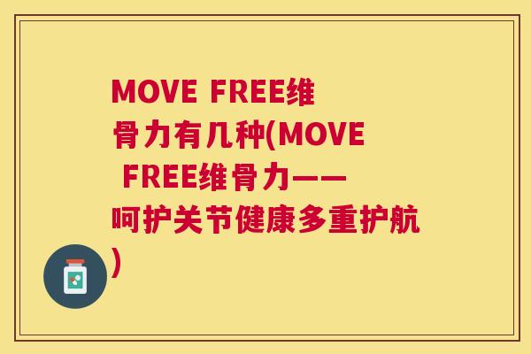 MOVE FREE维骨力有几种(MOVE FREE维骨力——呵护关节健康多重护航)
