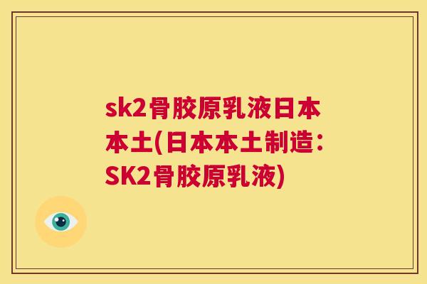 sk2骨胶原乳液日本本土(日本本土制造：SK2骨胶原乳液)