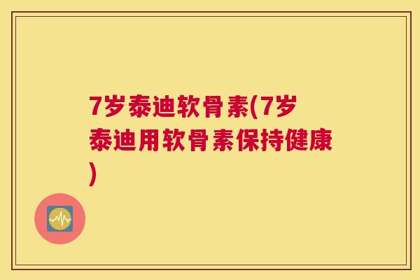 7岁泰迪软骨素(7岁泰迪用软骨素保持健康)