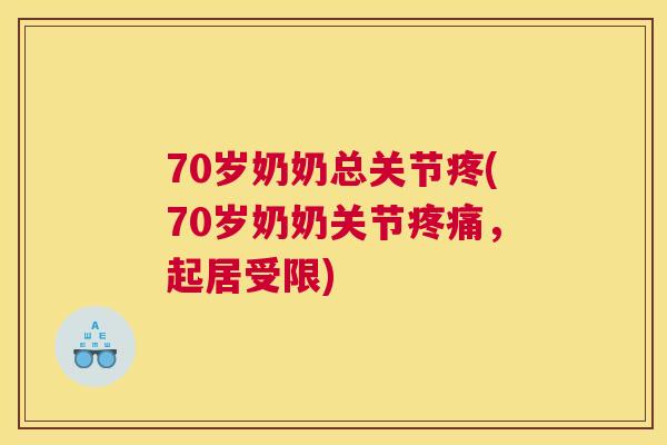 70岁奶奶总关节疼(70岁奶奶关节疼痛，起居受限)