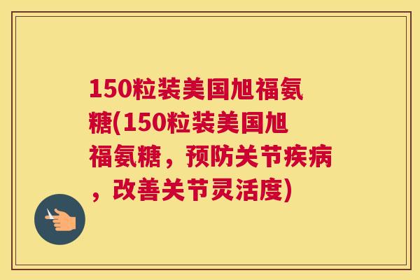 150粒装美国旭福氨糖(150粒装美国旭福氨糖，预防关节疾病，改善关节灵活度)