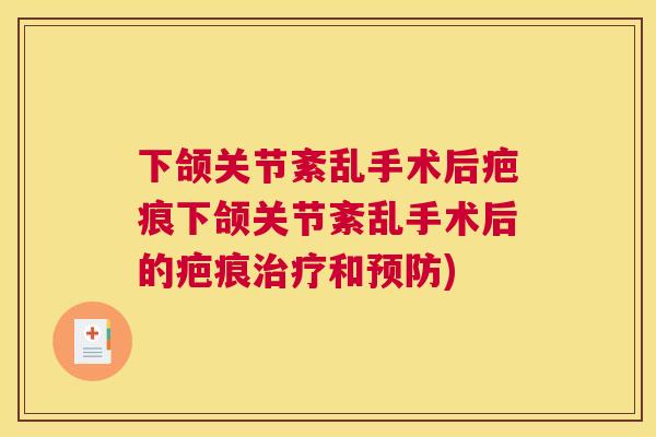 下颌关节紊乱手术后疤痕下颌关节紊乱手术后的疤痕治疗和预防)