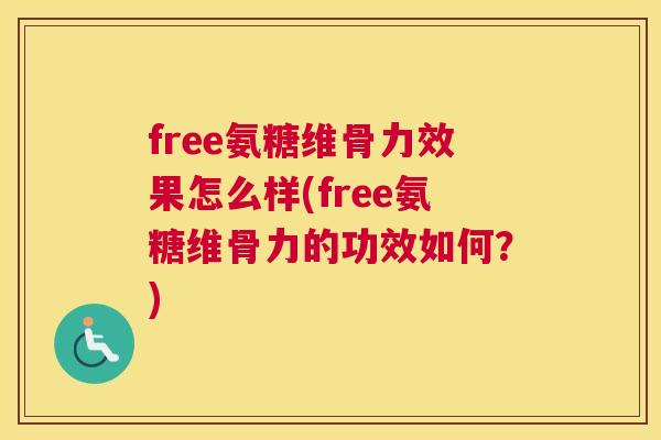 free氨糖维骨力效果怎么样(free氨糖维骨力的功效如何？)