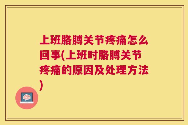 上班胳膊关节疼痛怎么回事(上班时胳膊关节疼痛的原因及处理方法)