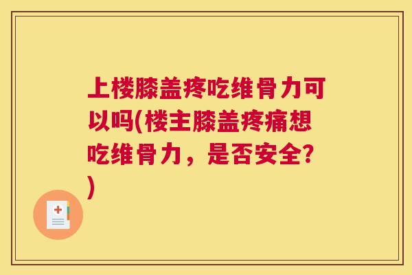 上楼膝盖疼吃维骨力可以吗(楼主膝盖疼痛想吃维骨力，是否安全？)