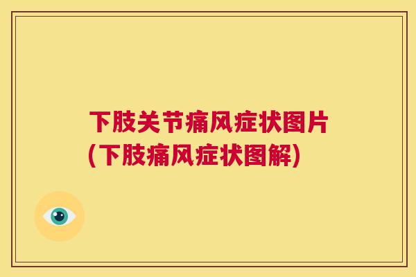 下肢关节痛风症状图片(下肢痛风症状图解)