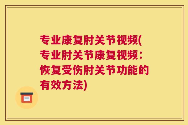 专业康复肘关节视频(专业肘关节康复视频：恢复受伤肘关节功能的有效方法)