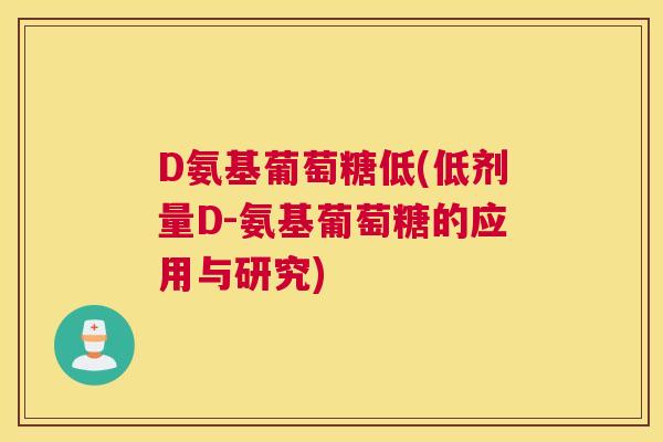 D氨基葡萄糖低(低剂量D-氨基葡萄糖的应用与研究)