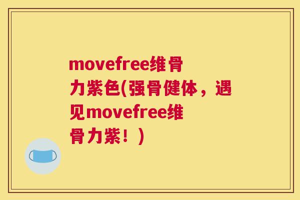 movefree维骨力紫色(强骨健体，遇见movefree维骨力紫！)