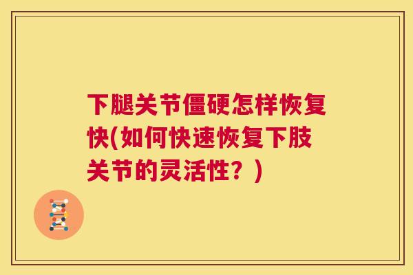 下腿关节僵硬怎样恢复快(如何快速恢复下肢关节的灵活性？)
