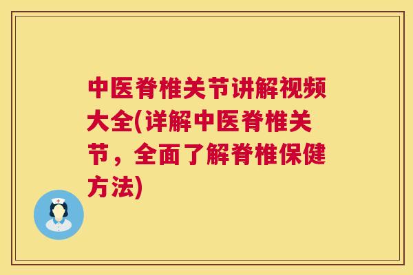 中医脊椎关节讲解视频大全(详解中医脊椎关节，全面了解脊椎保健方法)