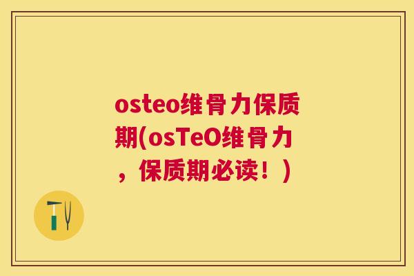 osteo维骨力保质期(osTeO维骨力，保质期必读！)