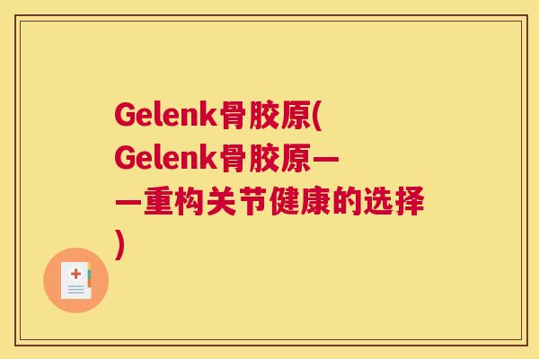 Gelenk骨胶原(Gelenk骨胶原——重构关节健康的选择)