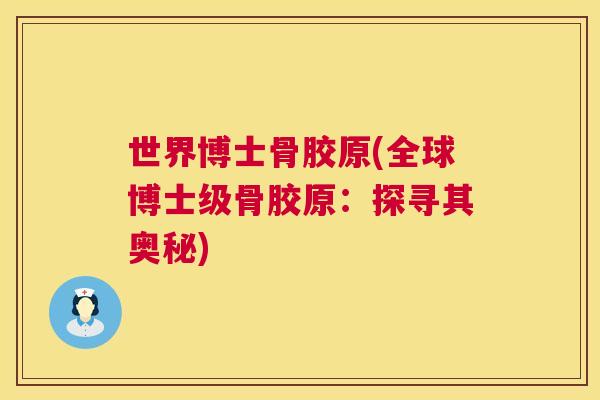世界博士骨胶原(全球博士级骨胶原：探寻其奥秘)