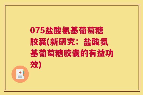 075盐酸氨基葡萄糖胶囊(新研究：盐酸氨基葡萄糖胶囊的有益功效)