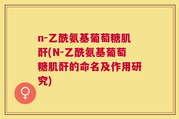 n-乙酰氨基葡萄糖肌酐(N-乙酰氨基葡萄糖肌酐的命名及作用研究)
