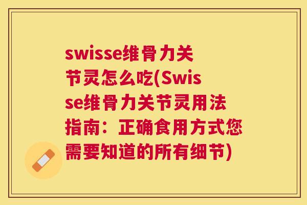 swisse维骨力关节灵怎么吃(Swisse维骨力关节灵用法指南：正确食用方式您需要知道的所有细节)