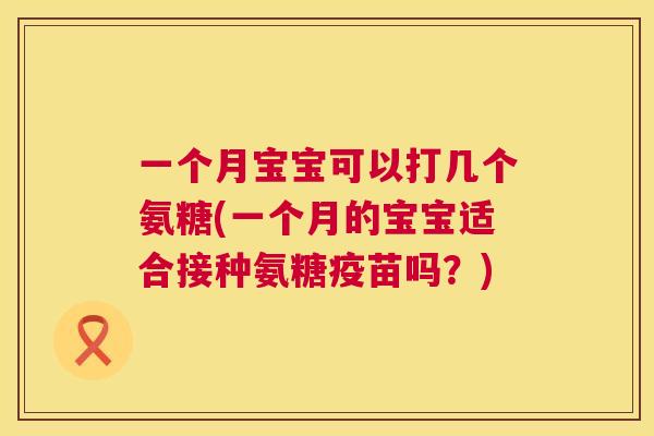 一个月宝宝可以打几个氨糖(一个月的宝宝适合接种氨糖疫苗吗？)