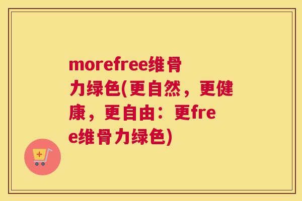 morefree维骨力绿色(更自然，更健康，更自由：更free维骨力绿色)