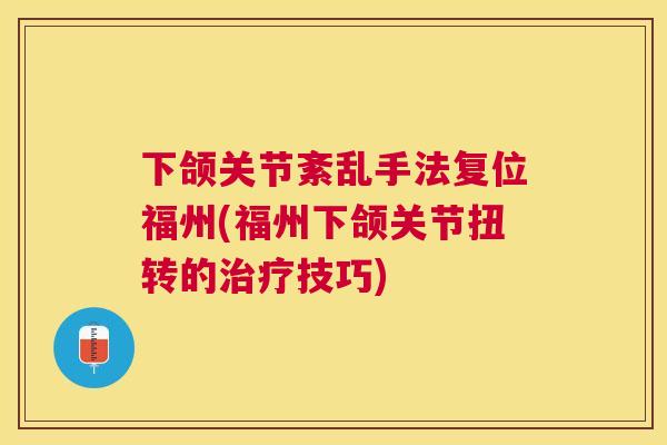 下颌关节紊乱手法复位福州(福州下颌关节扭转的治疗技巧)