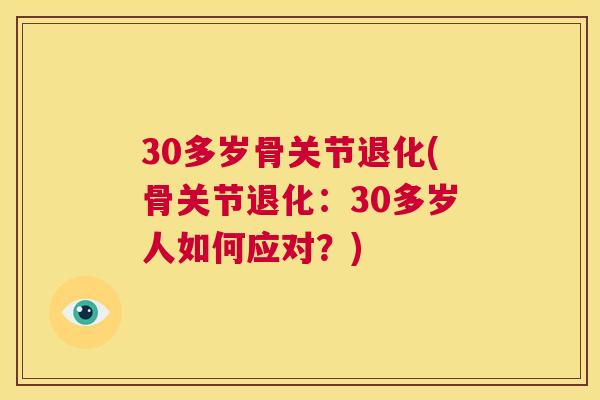30多岁骨关节退化(骨关节退化：30多岁人如何应对？)