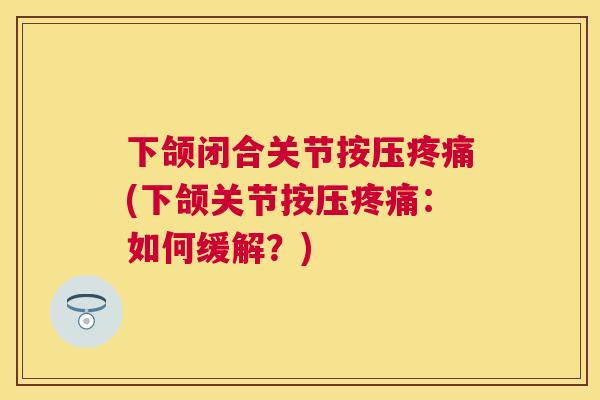 下颌闭合关节按压疼痛(下颌关节按压疼痛：如何缓解？)