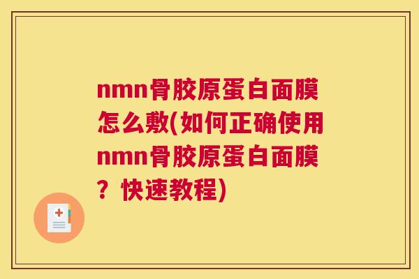 nmn骨胶原蛋白面膜怎么敷(如何正确使用nmn骨胶原蛋白面膜？快速教程)