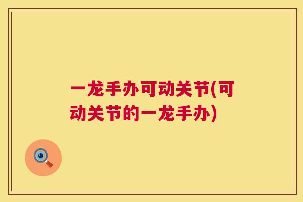 一龙手办可动关节(可动关节的一龙手办)