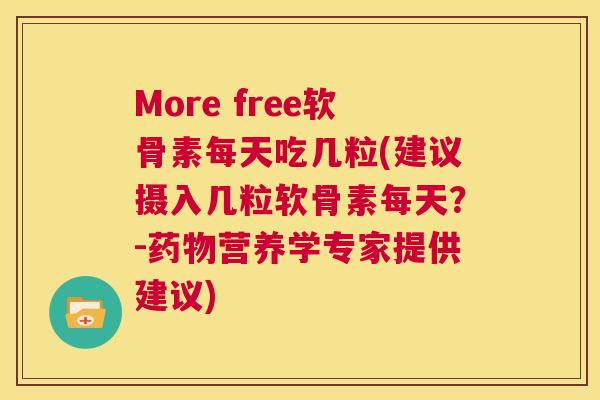 More free软骨素每天吃几粒(建议摄入几粒软骨素每天？-药物营养学专家提供建议)