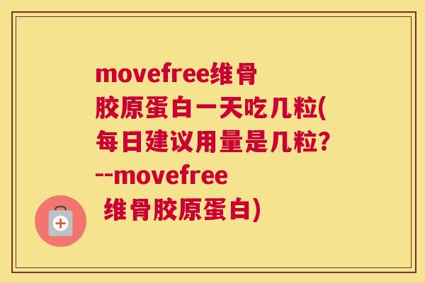 movefree维骨胶原蛋白一天吃几粒(每日建议用量是几粒？--movefree 维骨胶原蛋白)
