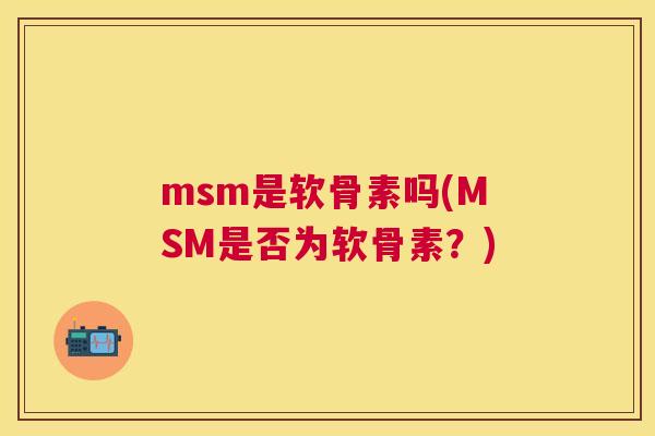 msm是软骨素吗(MSM是否为软骨素？)