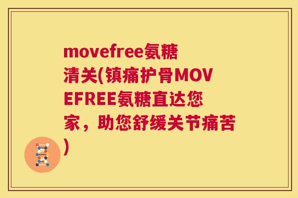 movefree氨糖清关(镇痛护骨MOVEFREE氨糖直达您家，助您舒缓关节痛苦)