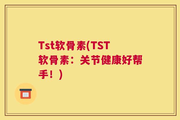 Tst软骨素(TST软骨素：关节健康好帮手！)