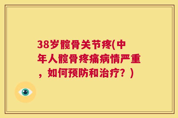 38岁髋骨关节疼(中年人髋骨疼痛病情严重，如何预防和治疗？)