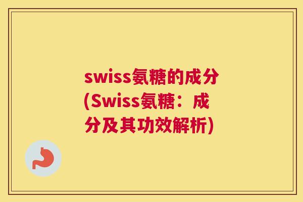 swiss氨糖的成分(Swiss氨糖：成分及其功效解析)