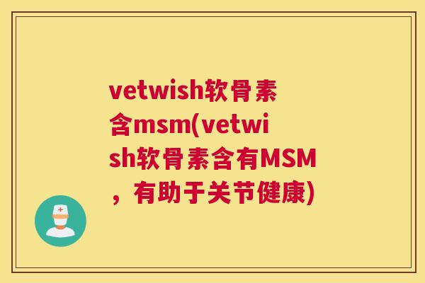 vetwish软骨素含msm(vetwish软骨素含有MSM，有助于关节健康)