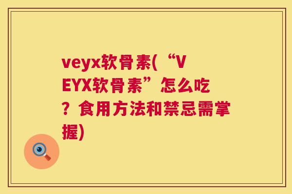 veyx软骨素(“VEYX软骨素”怎么吃？食用方法和禁忌需掌握)
