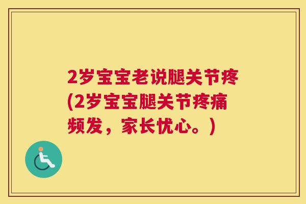 2岁宝宝老说腿关节疼(2岁宝宝腿关节疼痛频发，家长忧心。)