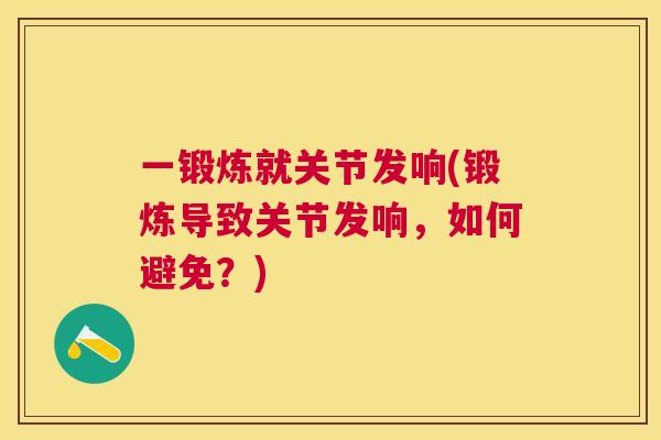 一锻炼就关节发响(锻炼导致关节发响，如何避免？)