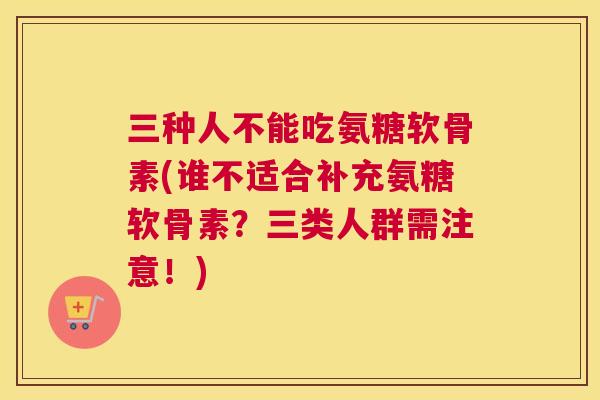 三种人不能吃氨糖软骨素(谁不适合补充氨糖软骨素？三类人群需注意！)