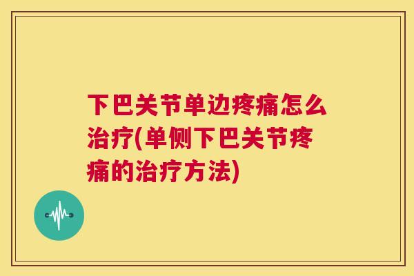 下巴关节单边疼痛怎么治疗(单侧下巴关节疼痛的治疗方法)