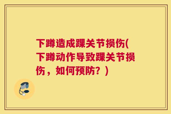 下蹲造成踝关节损伤(下蹲动作导致踝关节损伤，如何预防？)